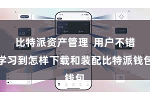 比特派资产管理 用户不错学习到怎样下载和装配比特派钱包