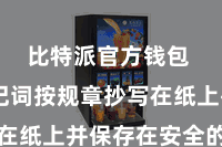 比特派官方钱包  将助记词按规章抄写在纸上并保存在安全的处所