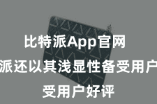 比特派App官网  比特派还以其浅显性备受用户好评