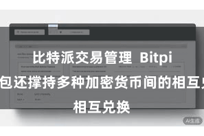 比特派交易管理  Bitpie钱包还撑持多种加密货币间的相互兑换