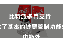 比特派多币支持 除了基本的钞票管制功能外