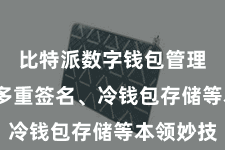 比特派数字钱包管理  包括多重签名、冷钱包存储等本领妙技