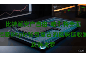 比特派资产自由  咱们将全面领略Bitpie钱包复古的区块链收罗
