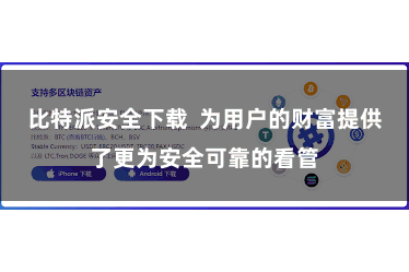 比特派安全下载  为用户的财富提供了更为安全可靠的看管