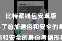 比特派钱包安卓版  提供了愈加通俗和安全的身份考据形状