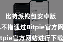 比特派钱包安卓版  您也不错通过Bitpie官方网站进行下载