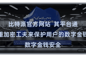 比特派官方网站  其平台通过多重加密工夫来保护用户的数字金钱安全