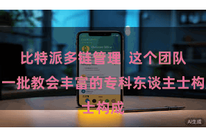 比特派多链管理  这个团队由一批教会丰富的专科东谈主士构成