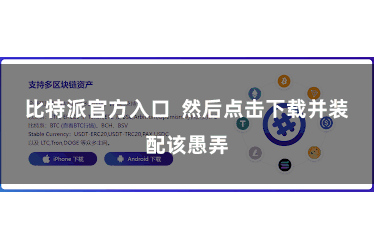 比特派官方入口  然后点击下载并装配该愚弄