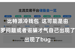 比特派冷钱包  这可能是由于收罗问题或者诳骗才气自己出现了bug