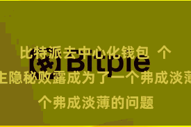 比特派去中心化钱包  个东说念主隐秘败露成为了一个弗成淡薄的问题