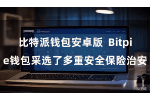 比特派钱包安卓版  Bitpie钱包采选了多重安全保险治安