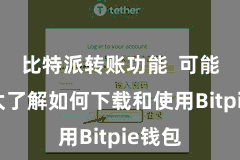 比特派转账功能  可能还不太了解如何下载和使用Bitpie钱包