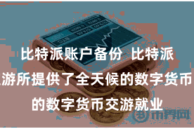 比特派账户备份  比特派多币种交游所提供了全天候的数字货币交游就业