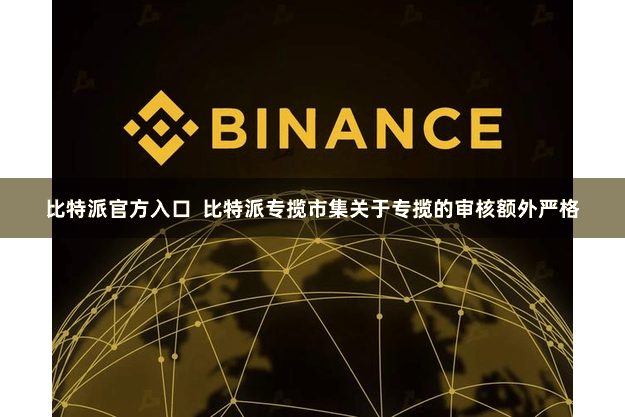 比特派官方入口  比特派专揽市集关于专揽的审核额外严格