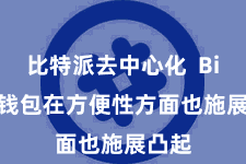 比特派去中心化  Bitpie钱包在方便性方面也施展凸起