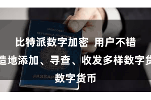 比特派数字加密  用户不错粗造地添加、寻查、收发多样数字货币