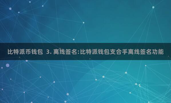 比特派币钱包  3. 离线签名:比特派钱包支合手离线签名功能