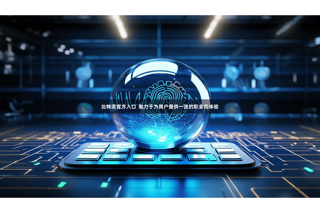 比特派官方入口  勉力于为用户提供一流的职业和体验