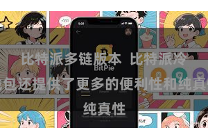 比特派多链版本  比特派冷钱包还提供了更多的便利性和纯真性