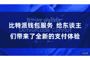 比特派钱包服务  给东谈主们带来了全新的支付体验