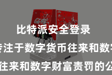 比特派安全登录  是一家专注于数字货币往来和数字财富责罚的公司