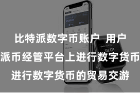 比特派数字币账户  用户不错在比特派币经管平台上进行数字货币的贸易交游