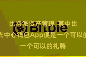 比特派资产管理  其中比特派去中心钱包App便是一个可以的礼聘