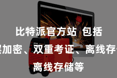 比特派官方站  包括多层加密、双重考证、离线存储等