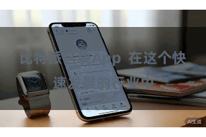 比特派区块App  在这个快速发展的行业中