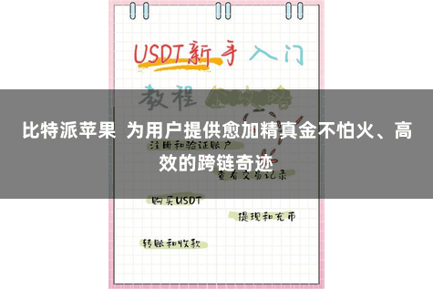 比特派苹果  为用户提供愈加精真金不怕火、高效的跨链奇迹